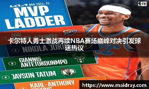 卡尔特人勇士激战再续NBA赛场巅峰对决引发球迷热议