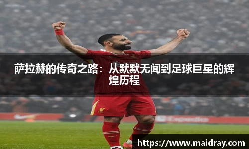 萨拉赫的传奇之路：从默默无闻到足球巨星的辉煌历程